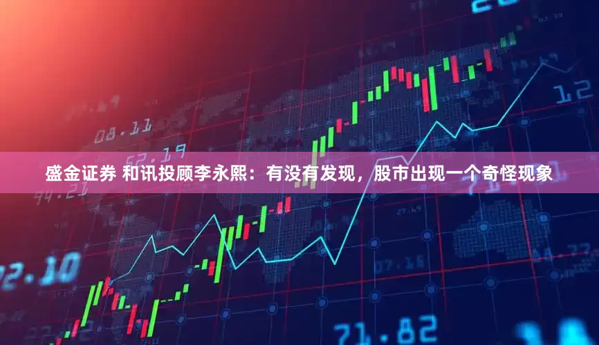 盛金证券 和讯投顾李永熙：有没有发现，股市出现一个奇怪现象