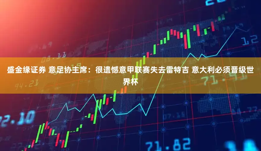 盛金缘证券 意足协主席：很遗憾意甲联赛失去雷特吉 意大利必须晋级世界杯