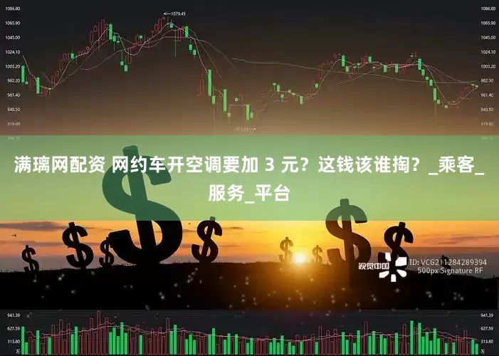 满璃网配资 网约车开空调要加 3 元？这钱该谁掏？_乘客_服务_平台