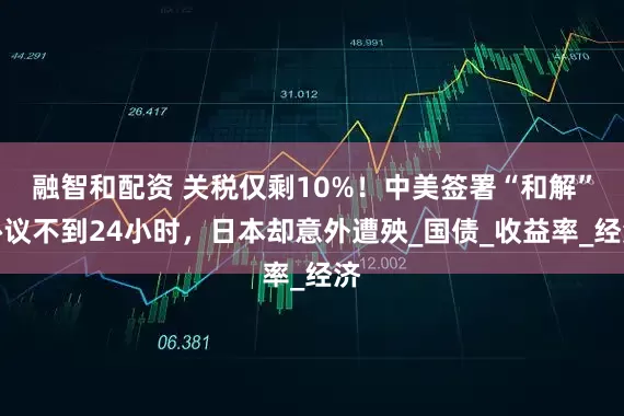 融智和配资 关税仅剩10%！中美签署“和解”协议不到24小时，日本却意外遭殃_国债_收益率_经济