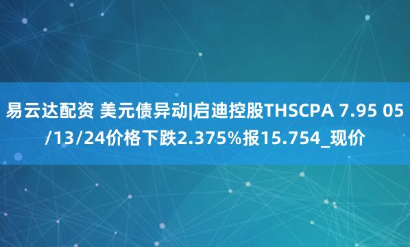 易云达配资 美元债异动|启迪控股THSCPA 7.95 05/13/24价格下跌2.375%报15.754_现价