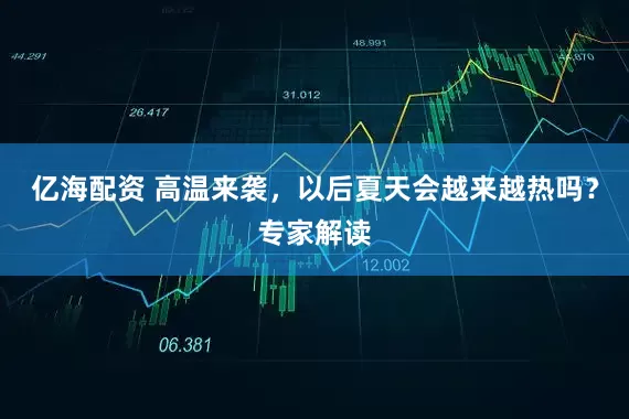亿海配资 高温来袭，以后夏天会越来越热吗？专家解读