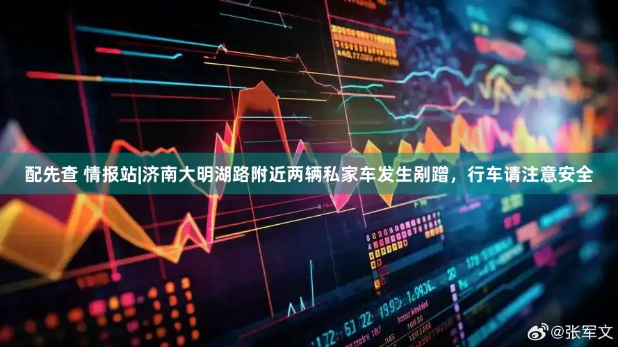 配先查 情报站|济南大明湖路附近两辆私家车发生剐蹭，行车请注意安全