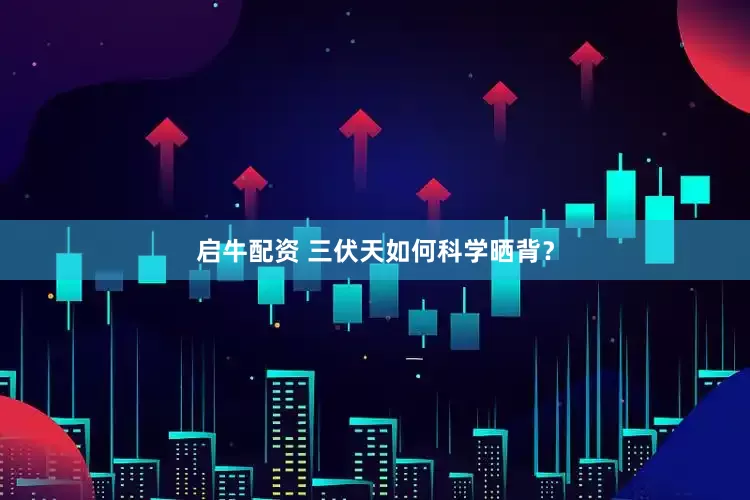 启牛配资 三伏天如何科学晒背？