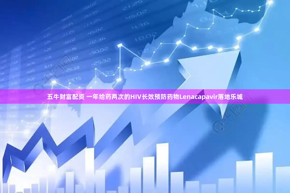 五牛财富配资 一年给药两次的HIV长效预防药物Lenacapavir落地乐城