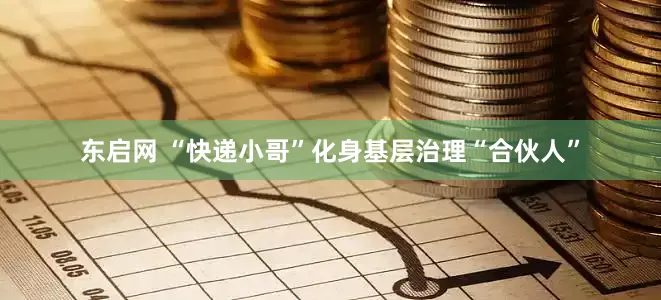 东启网 “快递小哥”化身基层治理“合伙人”