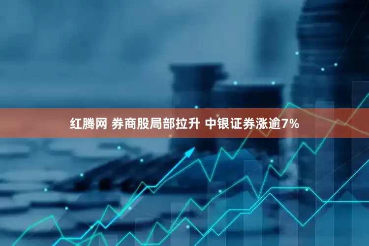 红腾网 券商股局部拉升 中银证券涨逾7%