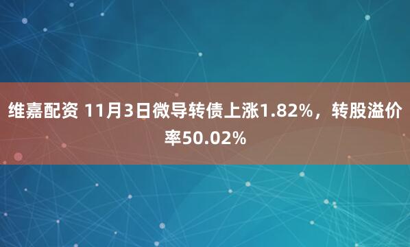 维嘉配资 11月3日微导转债上涨1.82%，转股溢价率50.02%