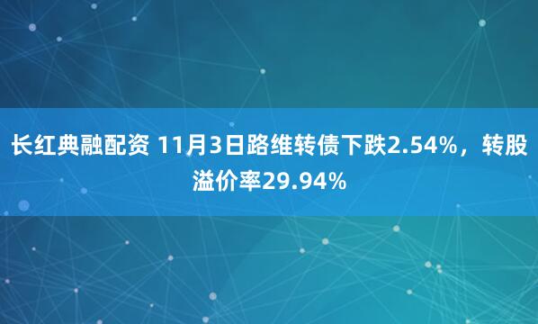 长红典融配资 11月3日路维转债下跌2.54%，转股溢价率29.94%