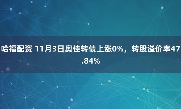 哈福配资 11月3日奥佳转债上涨0%,转股溢价率47.84%