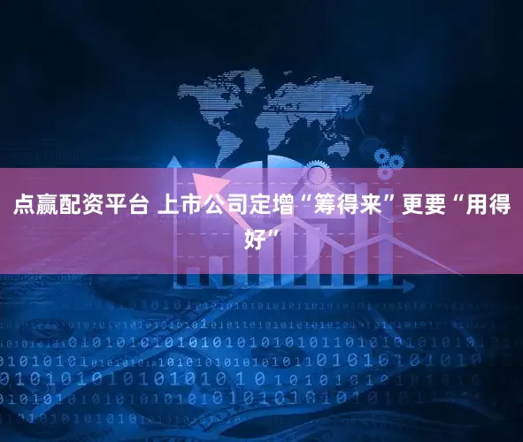 点赢配资平台 上市公司定增“筹得来”更要“用得好”