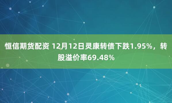 恒信期货配资 12月12日灵康转债下跌1.95%，转股溢价率69.48%