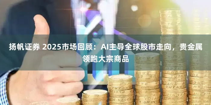 扬帆证券 2025市场回顾：AI主导全球股市走向，贵金属领跑大宗商品